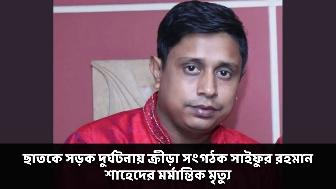 ছাতকে সড়ক দুর্ঘটনায় ক্রীড়া সংগঠক সাইফুর রহমান শাহেদের মর্মান্তিক মৃত্যু