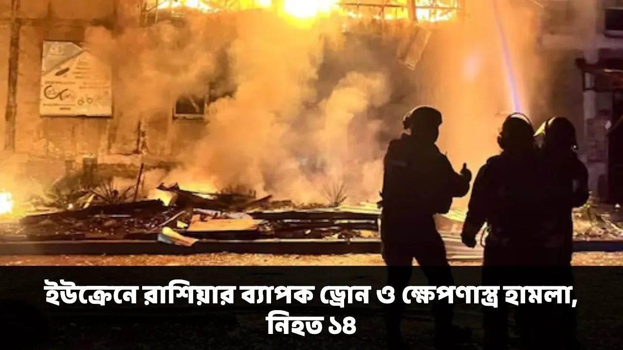 ইউক্রেনে রাশিয়ার ব্যাপক ড্রোন ও ক্ষেপণাস্ত্র হামলা, নিহত ১৪