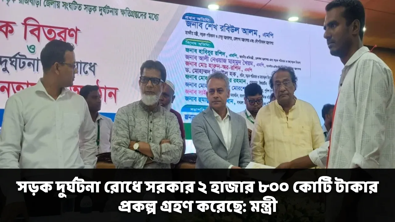 সড়ক দুর্ঘটনা রোধে সরকার ২ হাজার ৮০০ কোটি টাকার প্রকল্প গ্রহণ করেছে: মন্ত্রী