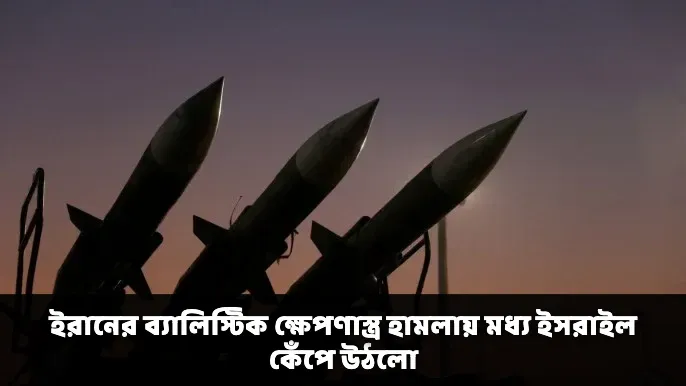 ইরানের ব্যালিস্টিক ক্ষেপণাস্ত্র হামলায় মধ্য ইসরাইল কেঁপে উঠলো