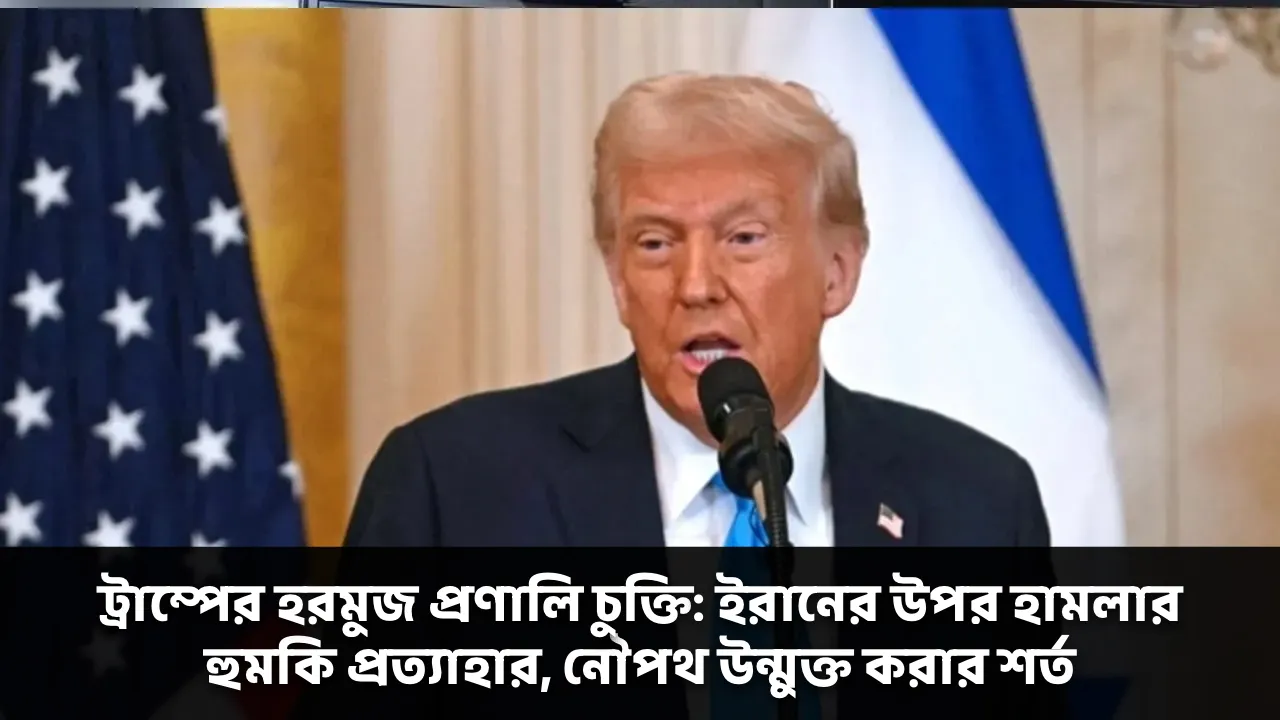 ট্রাম্পের হরমুজ প্রণালি চুক্তি: ইরানের উপর হামলার হুমকি প্রত্যাহার, নৌপথ উন্মুক্ত করার শর্ত