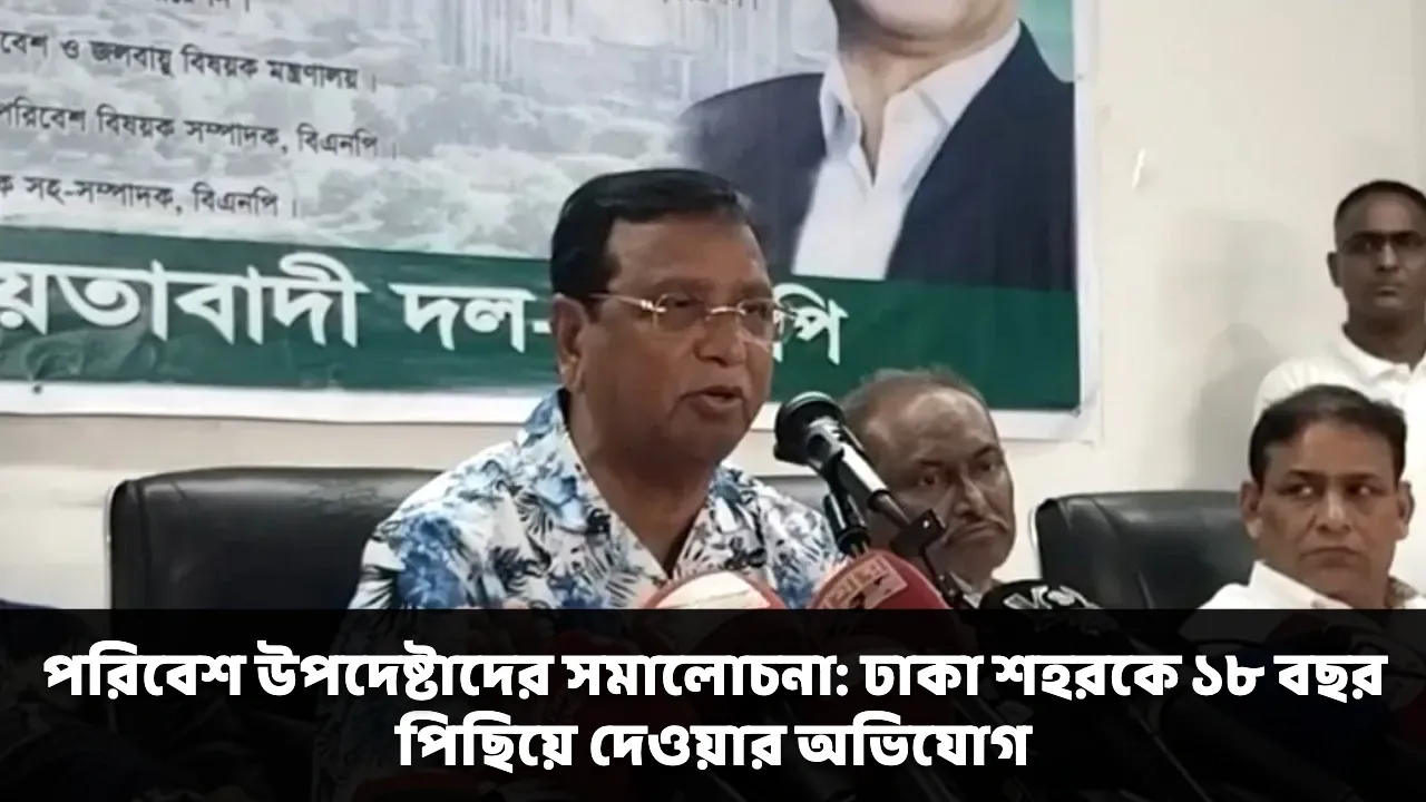 পরিবেশ উপদেষ্টাদের সমালোচনা: ঢাকা শহরকে ১৮ বছর পিছিয়ে দেওয়ার অভিযোগ