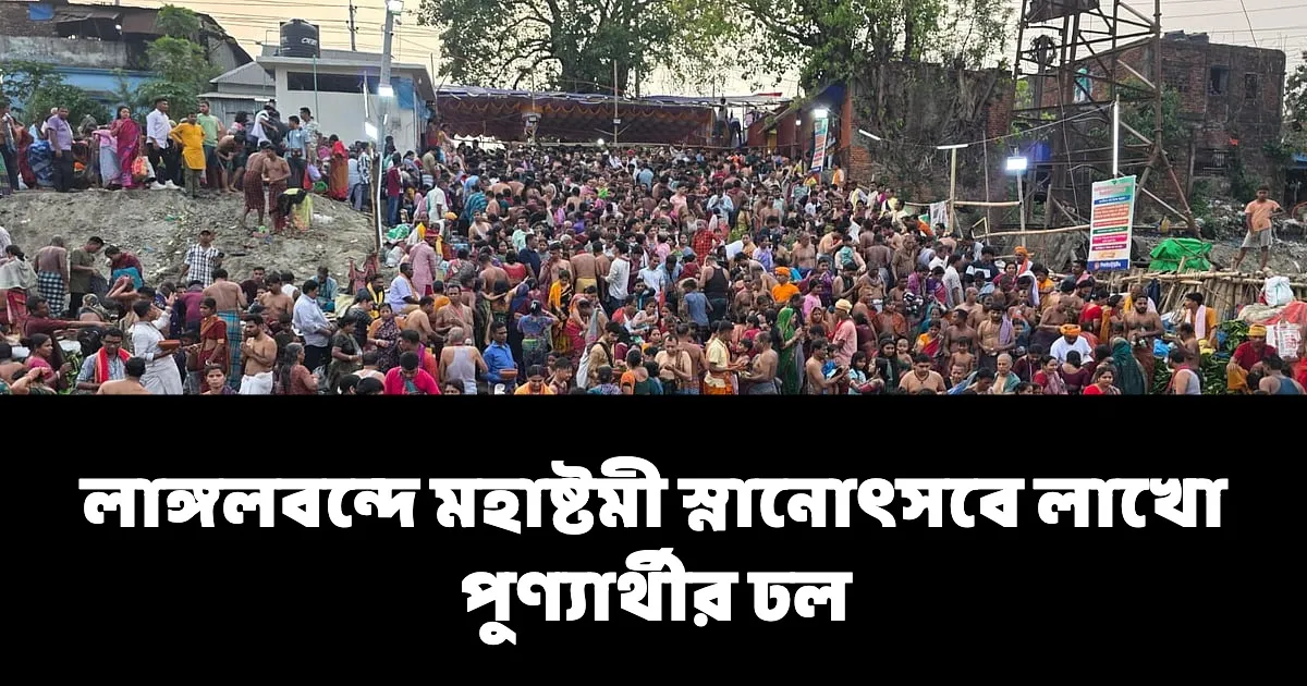 লাঙ্গলবন্দে মহাষ্টমী স্নানোৎসবে লাখো পুণ্যার্থীর ঢল