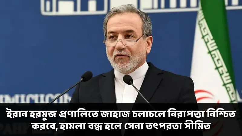 ইরান হরমুজ প্রণালিতে জাহাজ চলাচলে নিরাপত্তা নিশ্চিত করবে, হামলা বন্ধ হলে সেনা তৎপরতা সীমিত