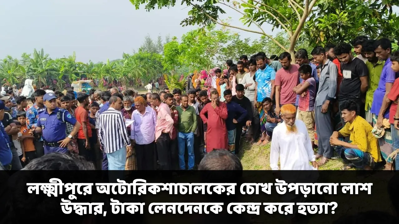 লক্ষ্মীপুরে অটোরিকশাচালকের চোখ উপড়ানো লাশ উদ্ধার, টাকা লেনদেনকে কেন্দ্র করে হত্যা?