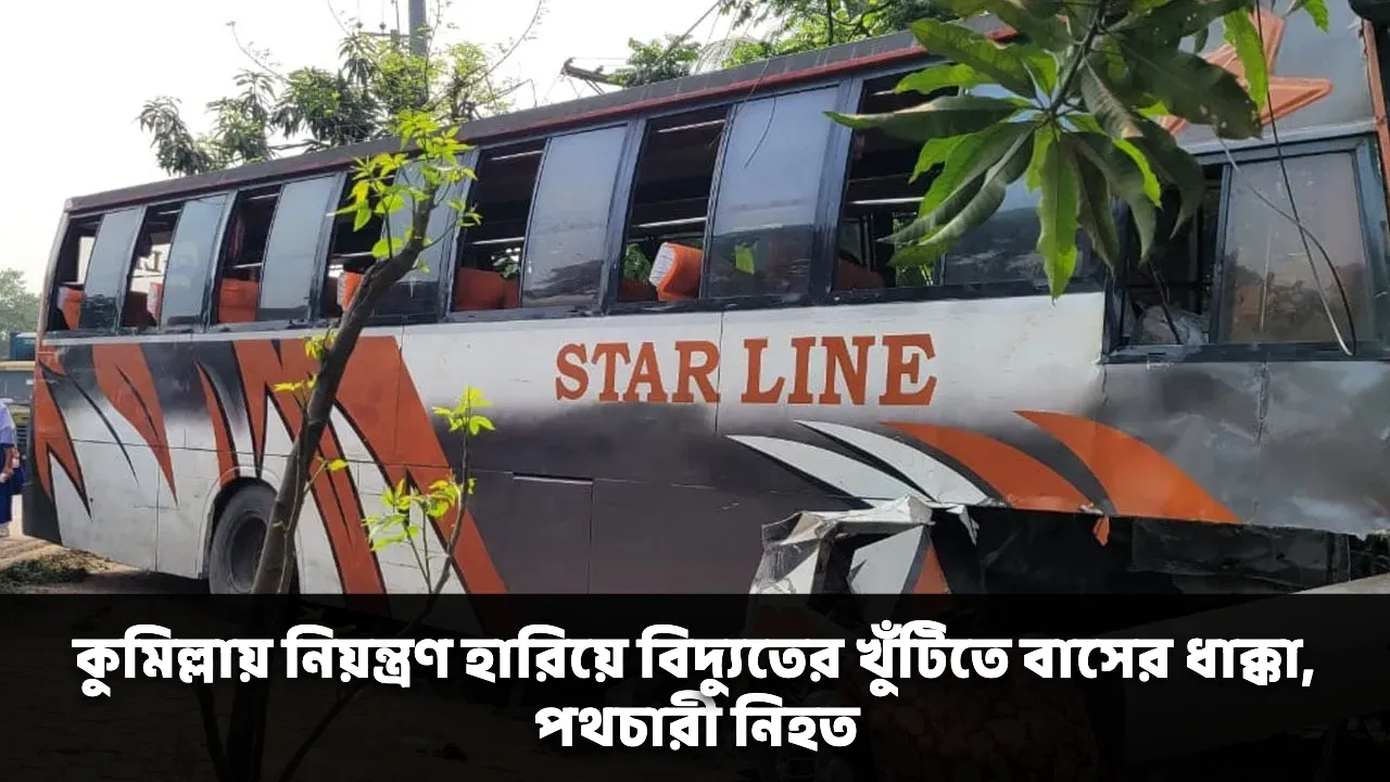 কুমিল্লায় নিয়ন্ত্রণ হারিয়ে বিদ্যুতের খুঁটিতে বাসের ধাক্কা, পথচারী নিহত