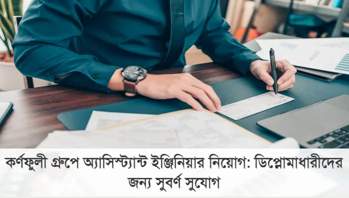 কর্ণফুলী গ্রুপে অ্যাসিস্ট্যান্ট ইঞ্জিনিয়ার নিয়োগ: ডিপ্লোমাধারীদের জন্য সুবর্ণ সুযোগ