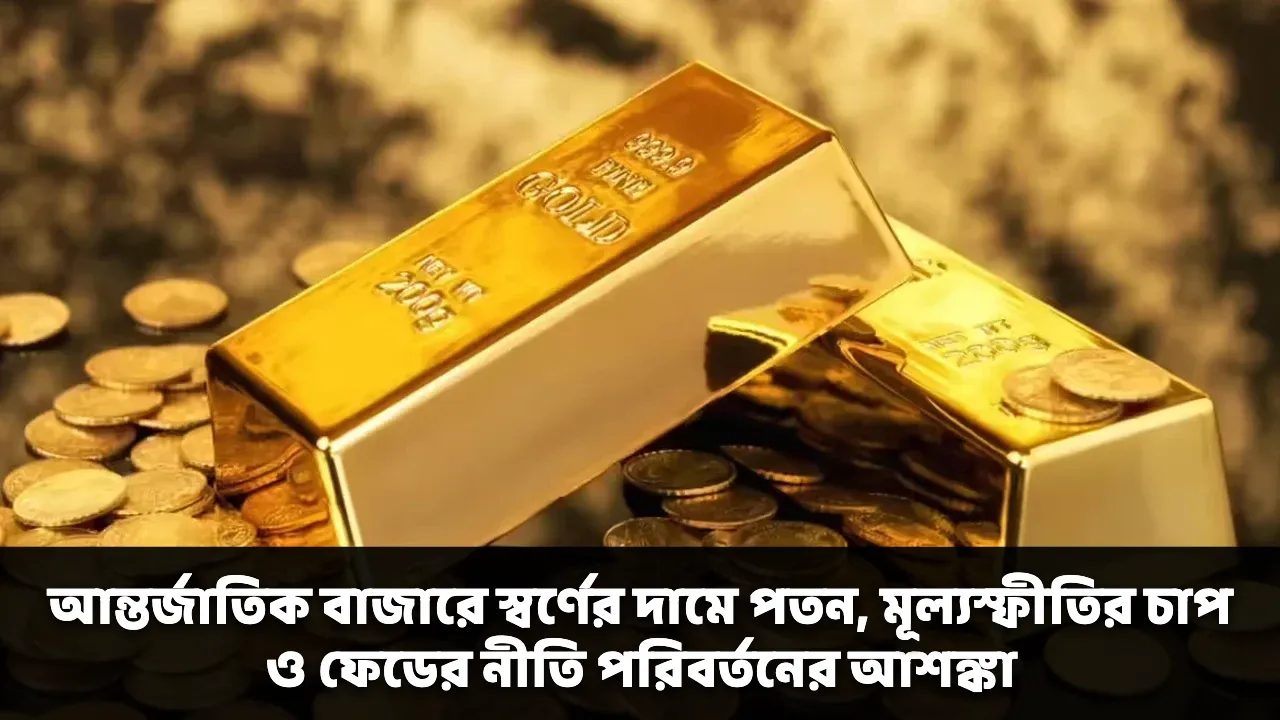 আন্তর্জাতিক বাজারে স্বর্ণের দামে পতন, মূল্যস্ফীতির চাপ ও ফেডের নীতি পরিবর্তনের আশঙ্কা