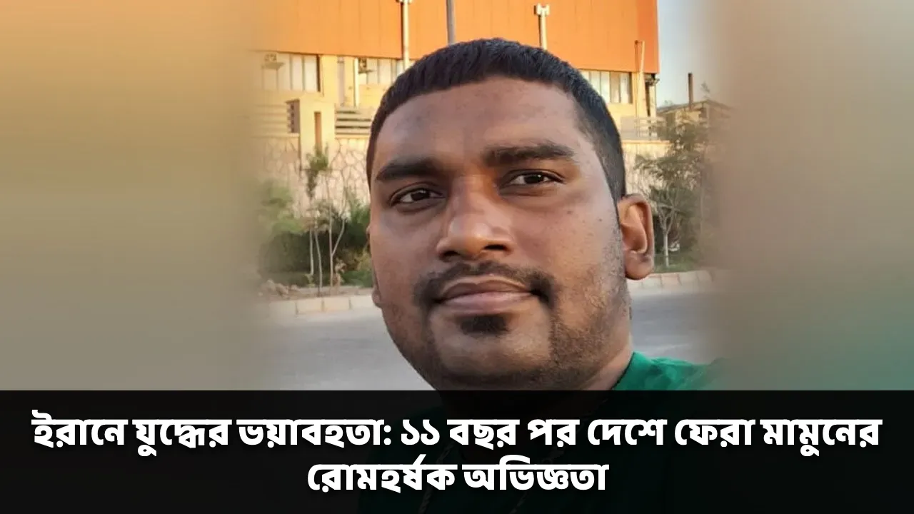 ইরানে যুদ্ধের ভয়াবহতা: ১১ বছর পর দেশে ফেরা মামুনের রোমহর্ষক অভিজ্ঞতা