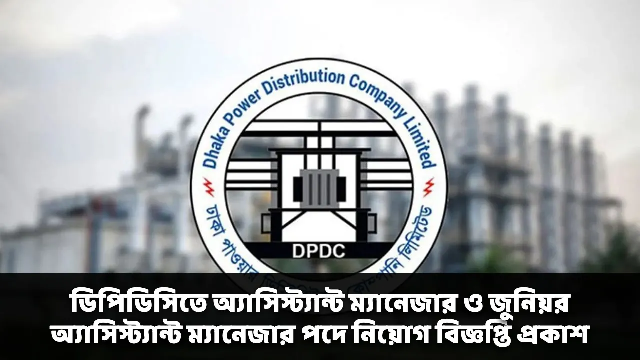 ডিপিডিসিতে অ্যাসিস্ট্যান্ট ম্যানেজার ও জুনিয়র অ্যাসিস্ট্যান্ট ম্যানেজার পদে নিয়োগ বিজ্ঞপ্তি প্রকাশ