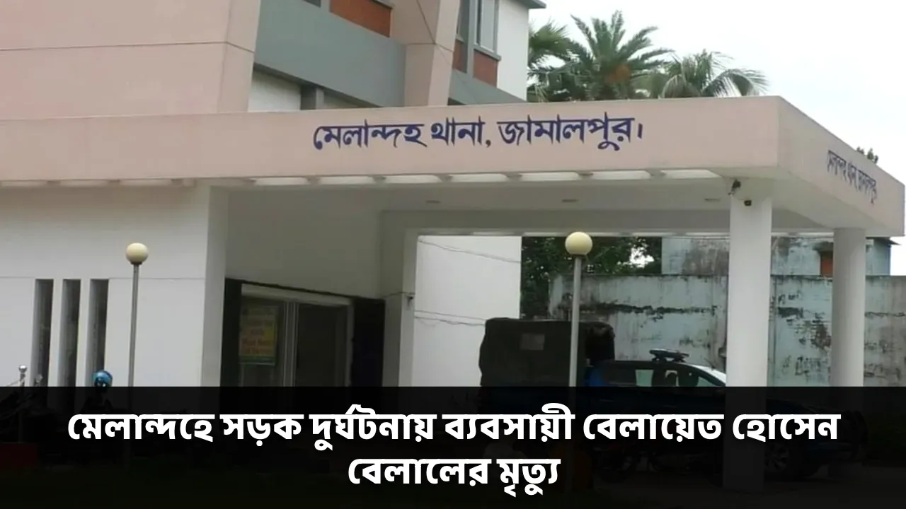 মেলান্দহে সড়ক দুর্ঘটনায় ব্যবসায়ী বেলায়েত হোসেন বেলালের মৃত্যু