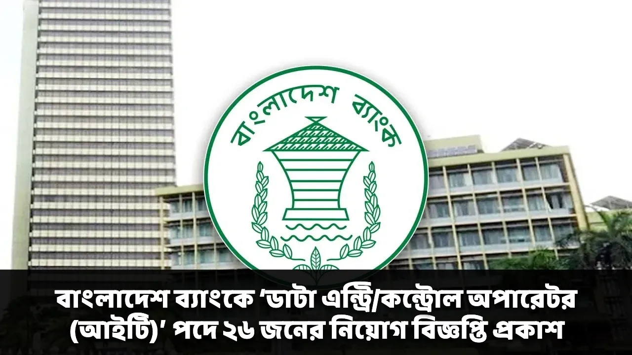বাংলাদেশ ব্যাংকে ‘ডাটা এন্ট্রি/কন্ট্রোল অপারেটর (আইটি)’ পদে ২৬ জনের নিয়োগ বিজ্ঞপ্তি প্রকাশ