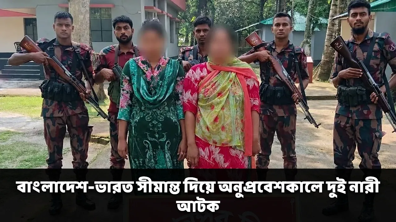 বাংলাদেশ-ভারত সীমান্ত দিয়ে অনুপ্রবেশকালে দুই নারী আটক