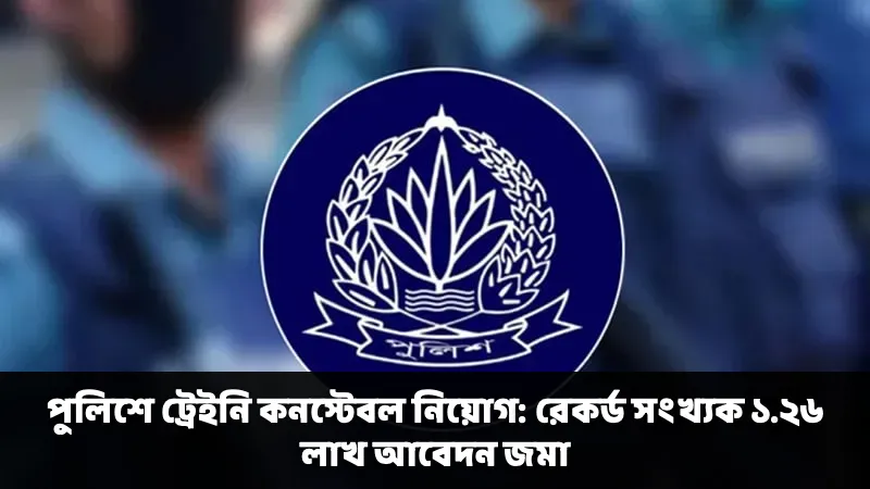 পুলিশে ট্রেইনি কনস্টেবল নিয়োগ: রেকর্ড সংখ্যক ১.২৬ লাখ আবেদন জমা