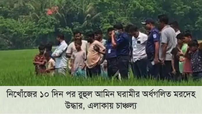 নিখোঁজের ১০ দিন পর রুহুল আমিন ঘরামীর অর্ধগলিত মরদেহ উদ্ধার, এলাকায় চাঞ্চল্য