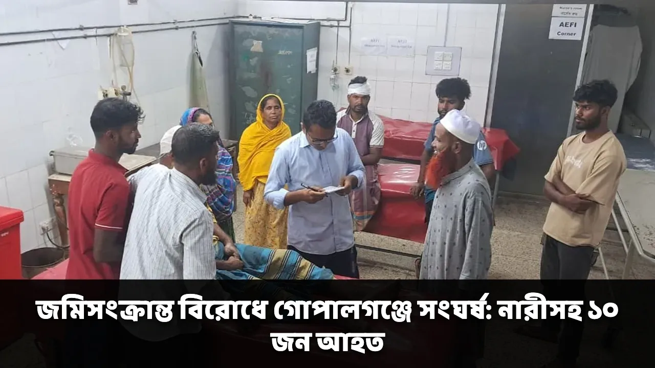 জমিসংক্রান্ত বিরোধে গোপালগঞ্জে সংঘর্ষ: নারীসহ ১০ জন আহত