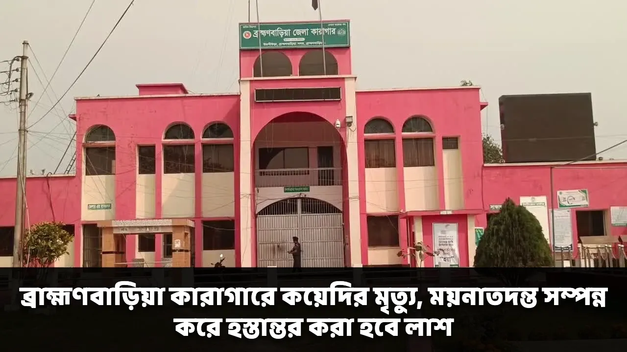ব্রাহ্মণবাড়িয়া কারাগারে কয়েদির মৃত্যু, ময়নাতদন্ত সম্পন্ন করে হস্তান্তর করা হবে লাশ