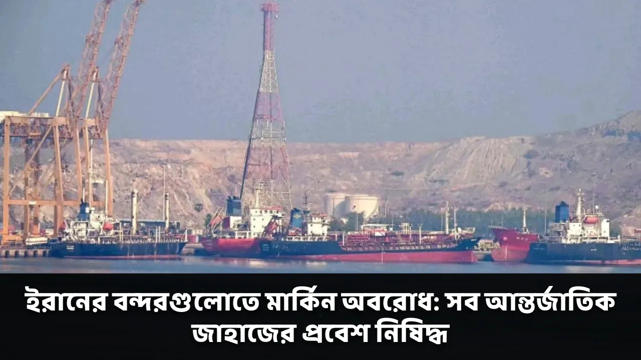 ইরানের বন্দরগুলোতে মার্কিন অবরোধ: সব আন্তর্জাতিক জাহাজের প্রবেশ নিষিদ্ধ