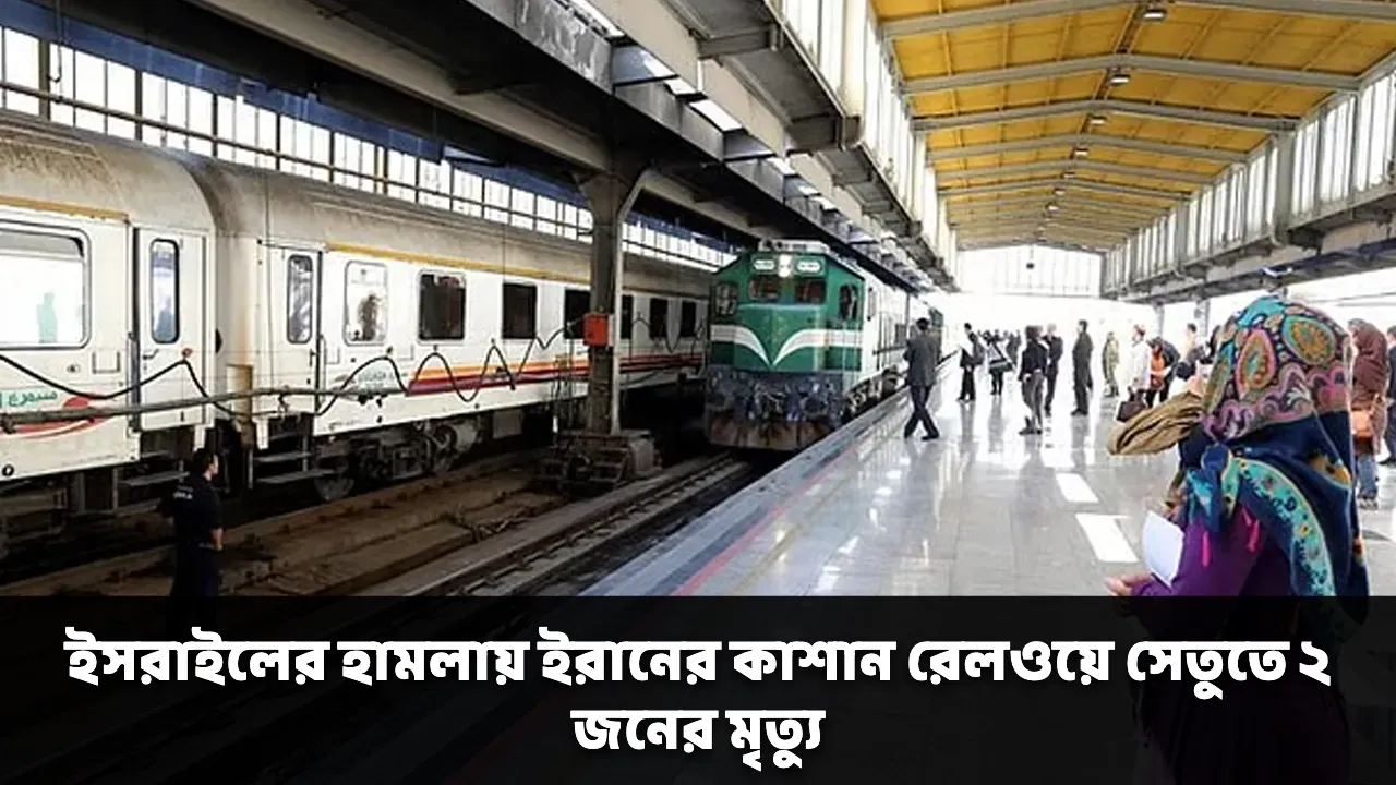 ইসরাইলের হামলায় ইরানের কাশান রেলওয়ে সেতুতে ২ জনের মৃত্যু