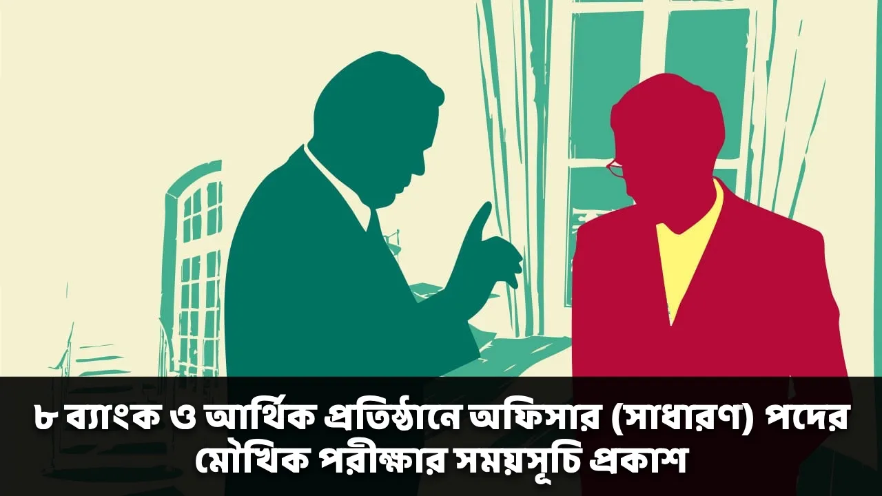 ৮ ব্যাংক ও আর্থিক প্রতিষ্ঠানে অফিসার (সাধারণ) পদের মৌখিক পরীক্ষার সময়সূচি প্রকাশ