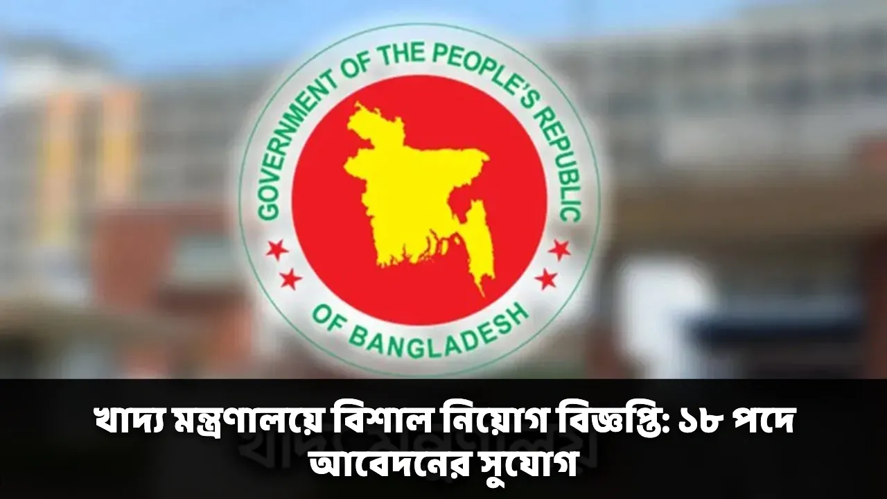 খাদ্য মন্ত্রণালয়ে বিশাল নিয়োগ বিজ্ঞপ্তি: ১৮ পদে আবেদনের সুযোগ
