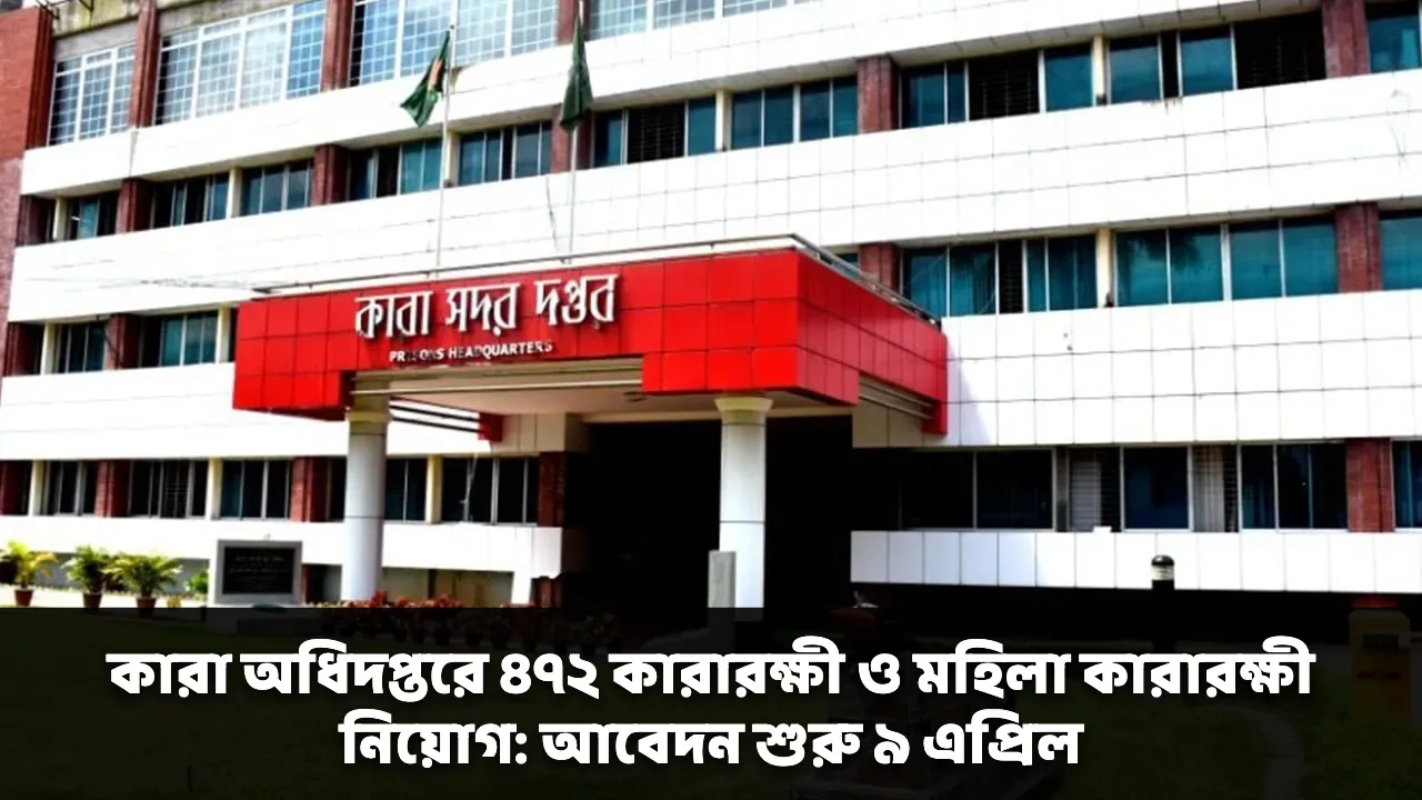 কারা অধিদপ্তরে ৪৭২ কারারক্ষী ও মহিলা কারারক্ষী নিয়োগ: আবেদন শুরু ৯ এপ্রিল