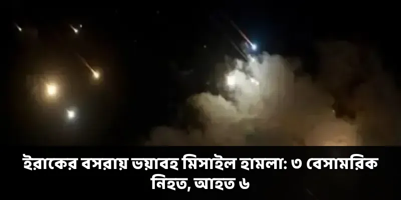ইরাকের বসরায় ভয়াবহ মিসাইল হামলা: ৩ বেসামরিক নিহত, আহত ৬