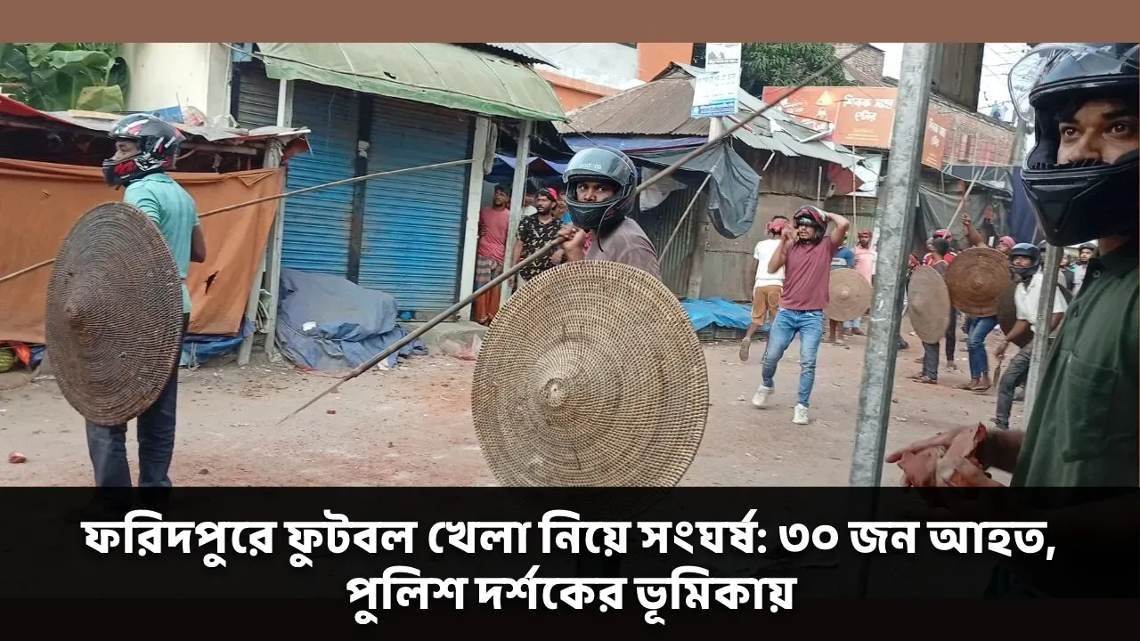 ফরিদপুরে ফুটবল খেলা নিয়ে সংঘর্ষ: ৩০ জন আহত, পুলিশ দর্শকের ভূমিকায়