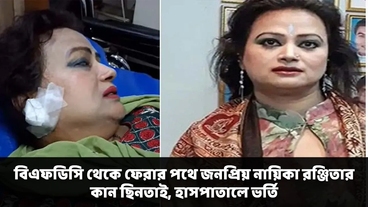 বিএফডিসি থেকে ফেরার পথে জনপ্রিয় নায়িকা রঞ্জিতার কান ছিনতাই, হাসপাতালে ভর্তি