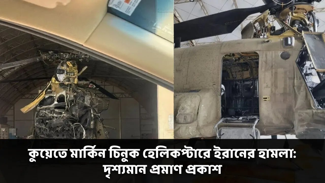কুয়েতে মার্কিন চিনুক হেলিকপ্টারে ইরানের হামলা: দৃশ্যমান প্রমাণ প্রকাশ